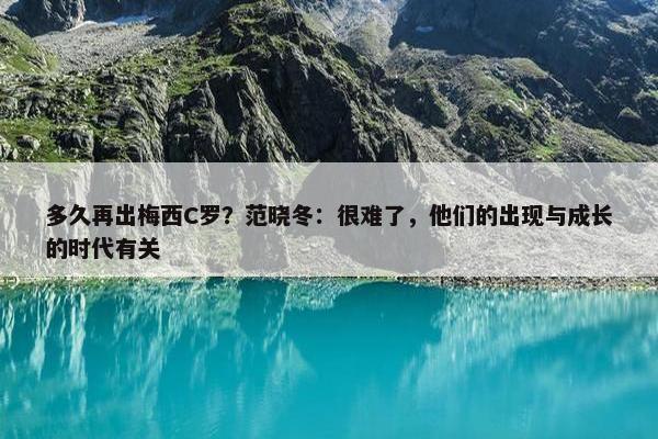 多久再出梅西C罗？范晓冬：很难了，他们的出现与成长的时代有关