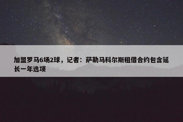 加盟罗马6场2球，记者：萨勒马科尔斯租借合约包含延长一年选项