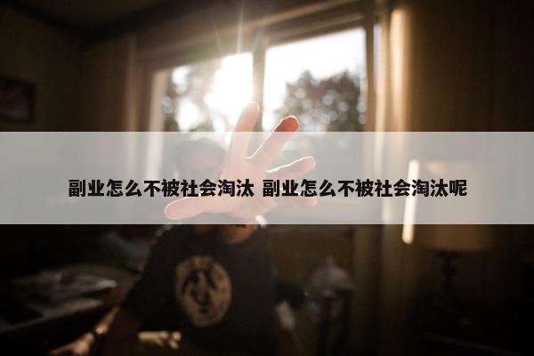 副业怎么不被社会淘汰 副业怎么不被社会淘汰呢