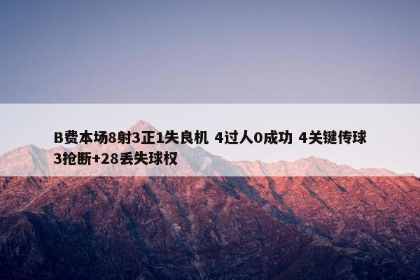 B费本场8射3正1失良机 4过人0成功 4关键传球3抢断+28丢失球权