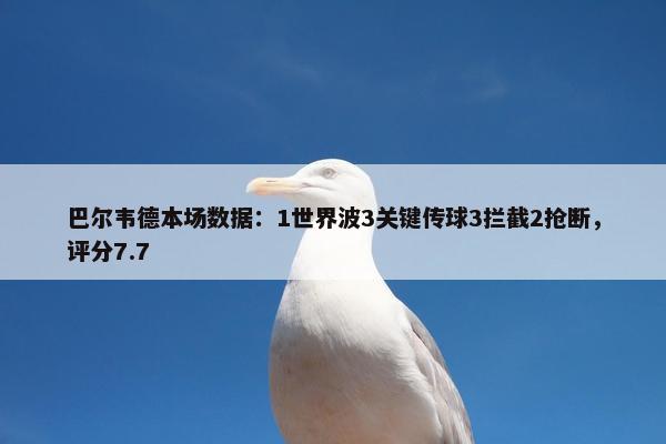 巴尔韦德本场数据：1世界波3关键传球3拦截2抢断，评分7.7