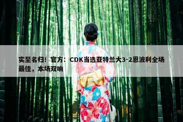 实至名归！官方：CDK当选亚特兰大3-2恩波利全场最佳，本场双响