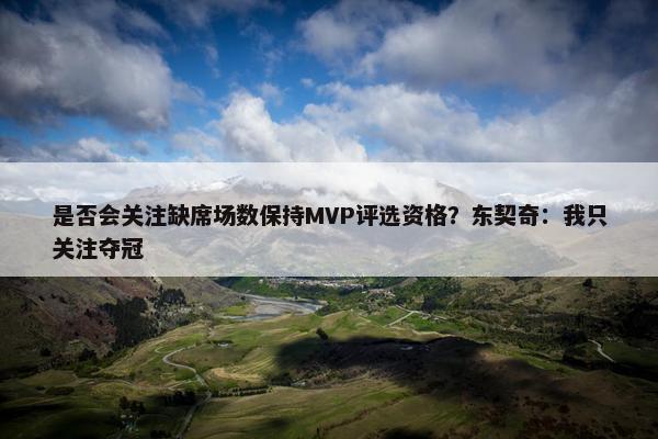 是否会关注缺席场数保持MVP评选资格？东契奇：我只关注夺冠