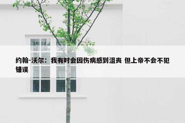 约翰-沃尔：我有时会因伤病感到沮丧 但上帝不会不犯错误