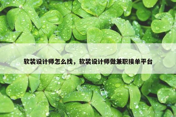 软装设计师怎么找，软装设计师做兼职接单平台