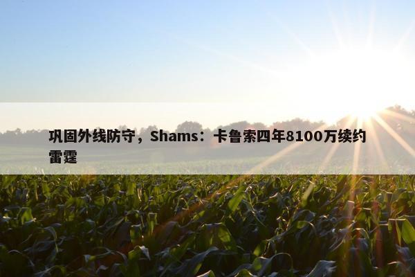 巩固外线防守，Shams：卡鲁索四年8100万续约雷霆