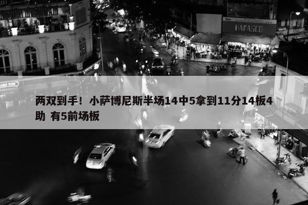 两双到手！小萨博尼斯半场14中5拿到11分14板4助 有5前场板