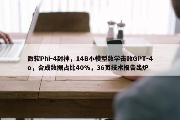 微软Phi-4封神，14B小模型数学击败GPT-4o，合成数据占比40%，36页技术报告出炉