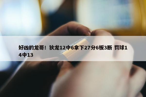 好凶的龙哥！狄龙12中6拿下27分6板3断 罚球14中13