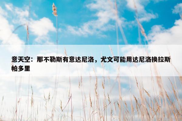 意天空：那不勒斯有意达尼洛，尤文可能用达尼洛换拉斯帕多里