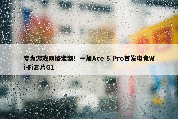 专为游戏网络定制！一加Ace 5 Pro首发电竞Wi-Fi芯片G1