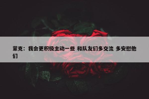 蒙克：我会更积极主动一些 和队友们多交流 多安慰他们