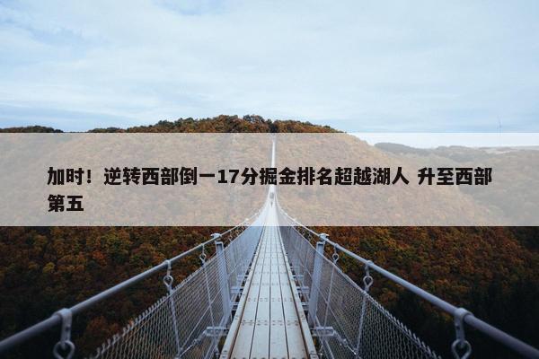 加时！逆转西部倒一17分掘金排名超越湖人 升至西部第五