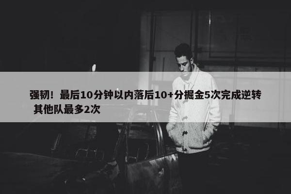 强韧！最后10分钟以内落后10+分掘金5次完成逆转 其他队最多2次