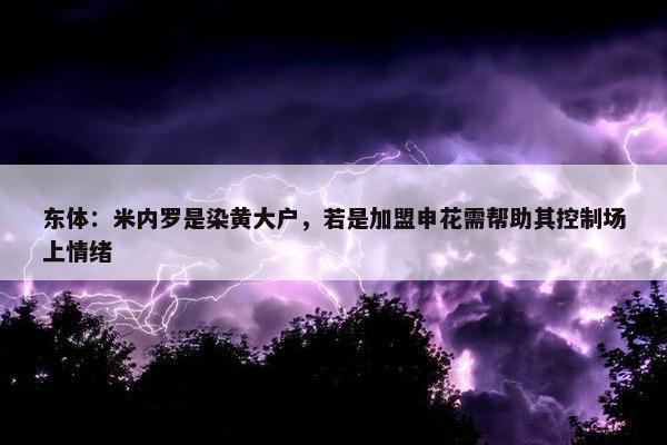 东体：米内罗是染黄大户，若是加盟申花需帮助其控制场上情绪