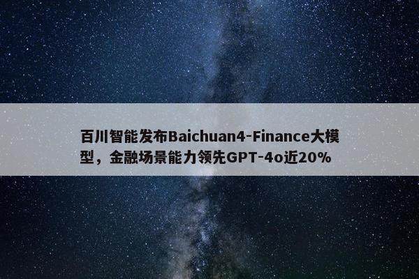 百川智能发布Baichuan4-Finance大模型，金融场景能力领先GPT-4o近20%