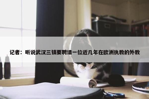 记者：听说武汉三镇要聘请一位近几年在欧洲执教的外教