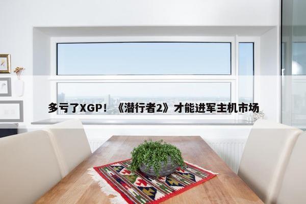 多亏了XGP！《潜行者2》才能进军主机市场