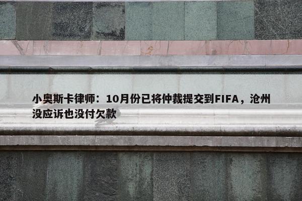 小奥斯卡律师：10月份已将仲裁提交到FIFA，沧州没应诉也没付欠款