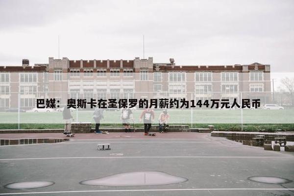 巴媒：奥斯卡在圣保罗的月薪约为144万元人民币