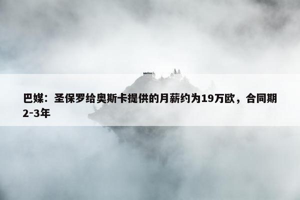 巴媒：圣保罗给奥斯卡提供的月薪约为19万欧，合同期2-3年