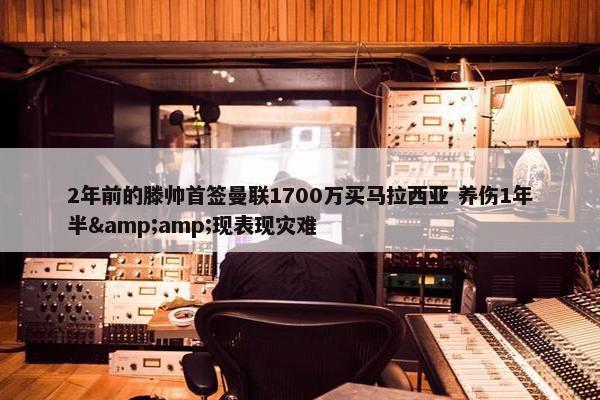 2年前的滕帅首签曼联1700万买马拉西亚 养伤1年半&amp;现表现灾难