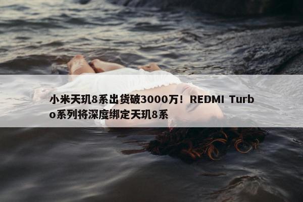 小米天玑8系出货破3000万！REDMI Turbo系列将深度绑定天玑8系