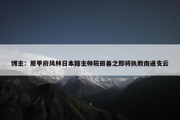 博主：原甲府风林日本籍主帅筱田善之即将执教南通支云