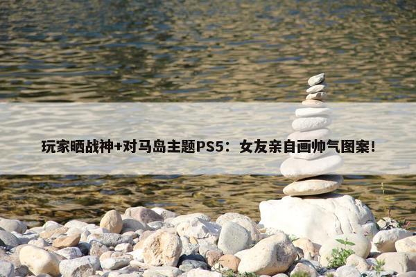 玩家晒战神+对马岛主题PS5：女友亲自画帅气图案！