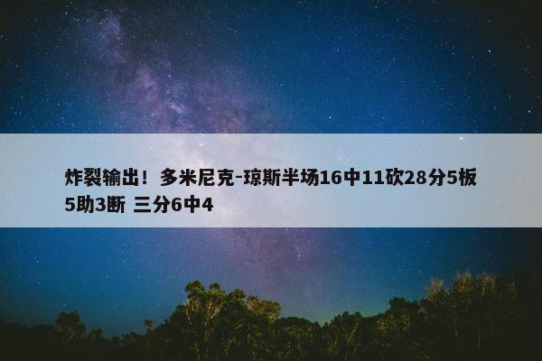 炸裂输出！多米尼克-琼斯半场16中11砍28分5板5助3断 三分6中4