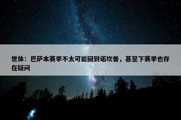 世体：巴萨本赛季不太可能回到诺坎普，甚至下赛季也存在疑问