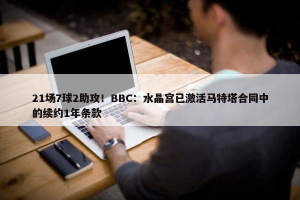 21场7球2助攻！BBC：水晶宫已激活马特塔合同中的续约1年条款