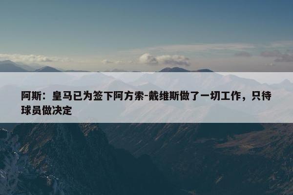 阿斯：皇马已为签下阿方索-戴维斯做了一切工作，只待球员做决定