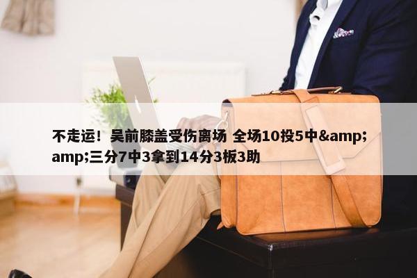 不走运！吴前膝盖受伤离场 全场10投5中&amp;三分7中3拿到14分3板3助