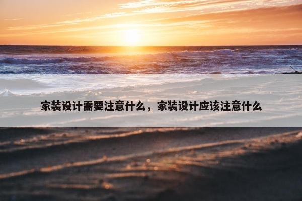 家装设计需要注意什么，家装设计应该注意什么