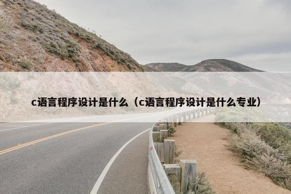 c语言程序设计是什么（c语言程序设计是什么专业）