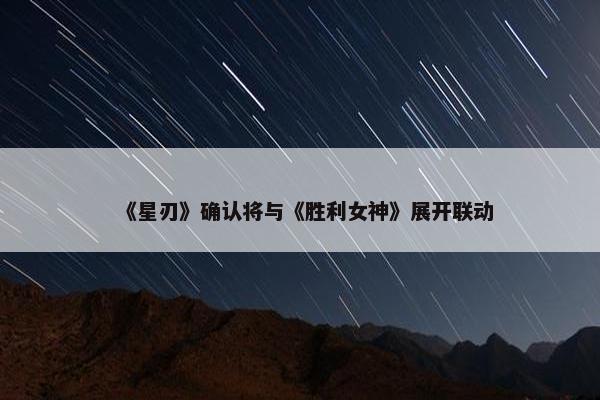 《星刃》确认将与《胜利女神》展开联动