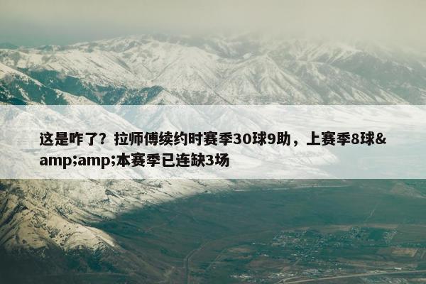 这是咋了？拉师傅续约时赛季30球9助，上赛季8球&amp;本赛季已连缺3场