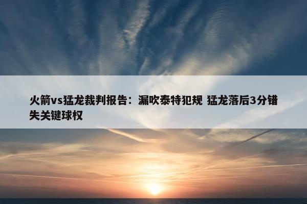 火箭vs猛龙裁判报告：漏吹泰特犯规 猛龙落后3分错失关键球权