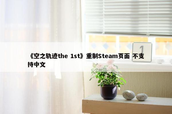 《空之轨迹the 1st》重制Steam页面 不支持中文