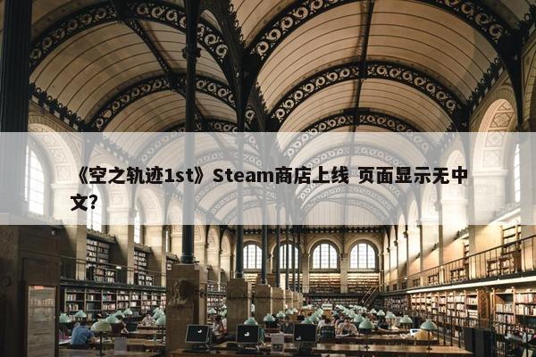 《空之轨迹1st》Steam商店上线 页面显示无中文？