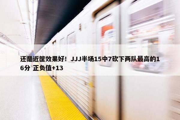 还是近筐效果好！JJJ半场15中7砍下两队最高的16分 正负值+13