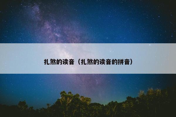 扎煞的读音（扎煞的读音的拼音）