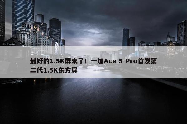 最好的1.5K屏来了！一加Ace 5 Pro首发第二代1.5K东方屏