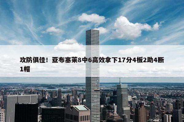 攻防俱佳！亚布塞莱8中6高效拿下17分4板2助4断1帽