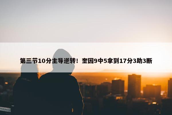 第三节10分主导逆转！奎因9中5拿到17分3助3断