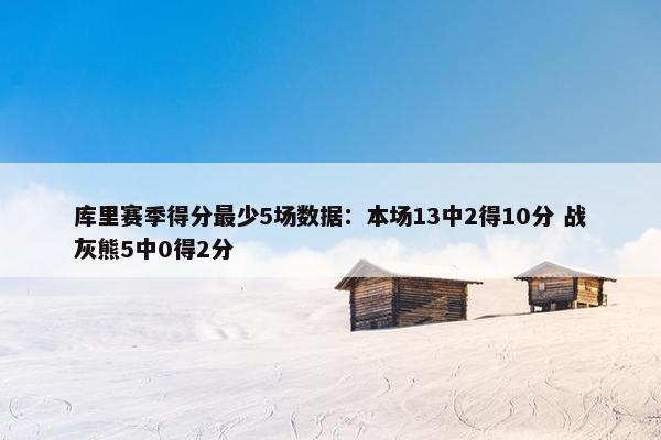 库里赛季得分最少5场数据：本场13中2得10分 战灰熊5中0得2分