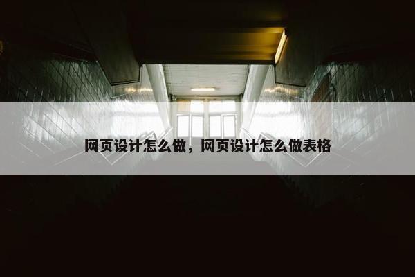 网页设计怎么做，网页设计怎么做表格