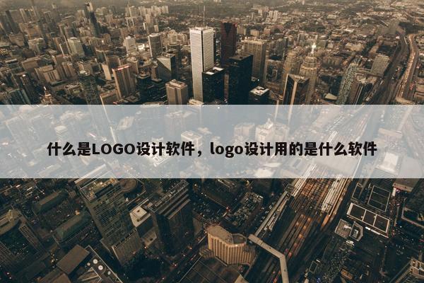 什么是LOGO设计软件，logo设计用的是什么软件