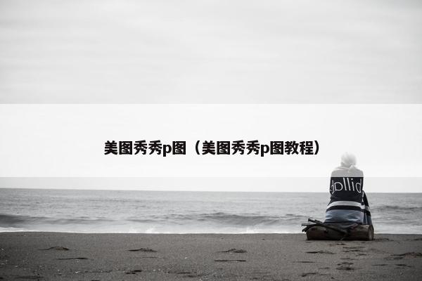 美图秀秀p图（美图秀秀p图教程）